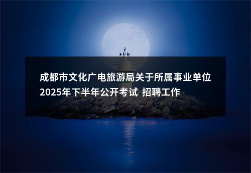 成都市文化广电旅游局关于所属事业单位2025年下半年公开考试  招聘工作人员取消个别岗位的公告 图片