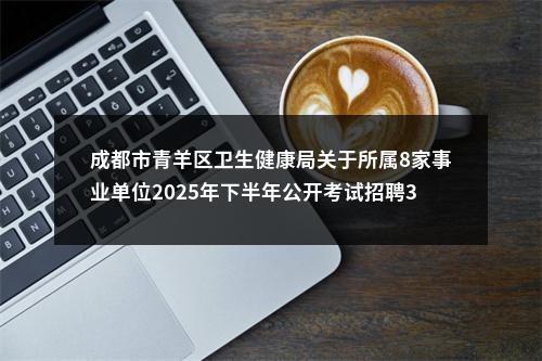 成都市青羊区卫生健康局关于所属8家事业单位2025年下半年公开考试招聘35名 事业单位工作人员部分招聘岗位取消的公告 图片