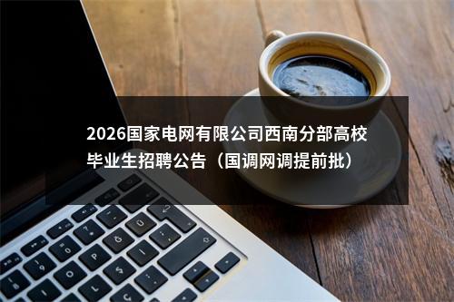 2026国家电网有限公司西南分部高校毕业生招聘公告（国调网调提前批） 图片