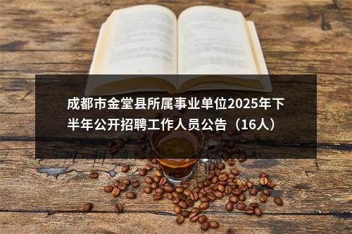 成都市金堂县所属事业单位2025年下半年公开招聘工作人员公告（16人） 图片