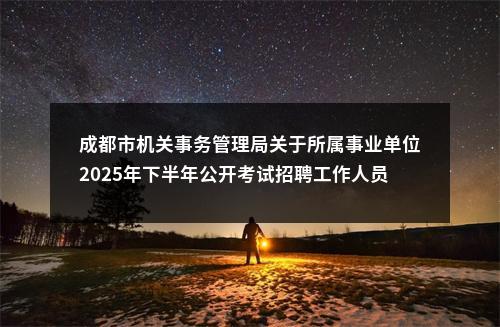成都市机关事务管理局关于所属事业单位2025年下半年公开考试招聘工作人员公告（2人） 图片