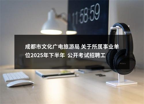 成都市文化广电旅游局 关于所属事业单位2025年下半年  公开考试招聘工作人员公告（34人） 图片