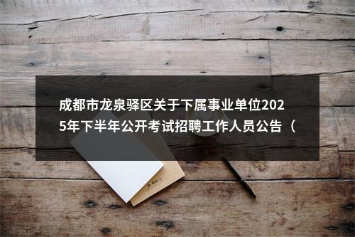 成都市龙泉驿区关于下属事业单位2025年下半年公开考试招聘工作人员公告（20人） 图片