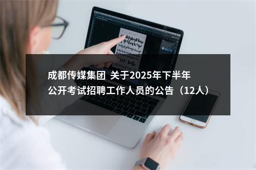 成都传媒集团  关于2025年下半年公开考试招聘工作人员的公告（12人） 图片