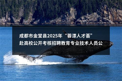 成都市金堂县2025年“蓉漂人才荟”赴高校公开考核招聘教育专业技术人员公告（100人） 图片