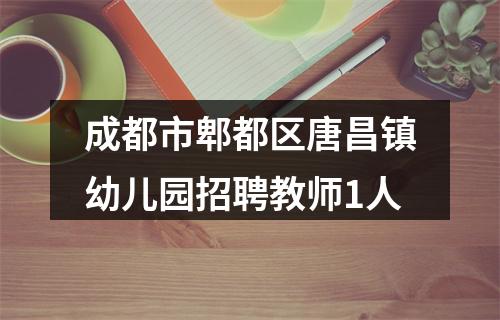 成都市郫都区唐昌镇幼儿园招聘教师1人 图片
