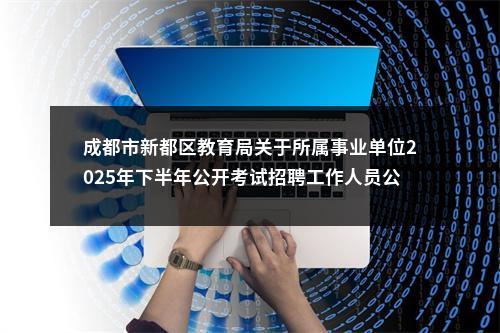 成都市新都区教育局关于所属事业单位2025年下半年公开考试招聘工作人员公告（100人） 图片