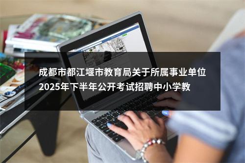 成都市都江堰市教育局关于所属事业单位2025年下半年公开考试招聘中小学教师公告（9人） 图片