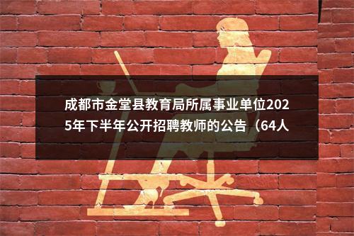 成都市金堂县教育局所属事业单位2025年下半年公开招聘教师的公告（64人） 图片