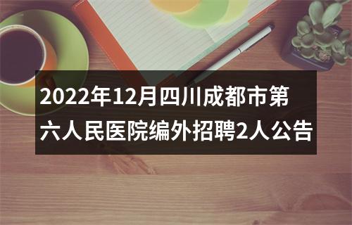 2022年12月四川成都市第六人民医院编外招聘2人公告 图片