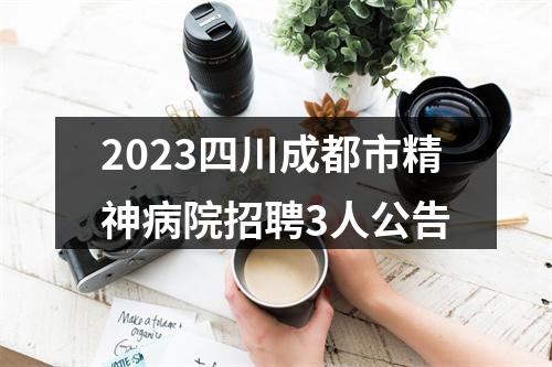 2023四川成都市精神病院招聘3人公告 图片