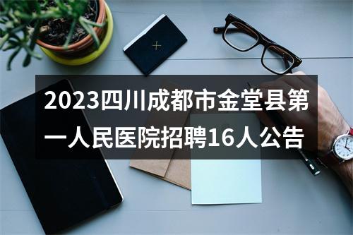 2023四川成都市金堂县第一人民医院招聘16人公告 图片