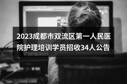 2023成都市双流区第一人民医院护理培训学员招收34人公告 图片