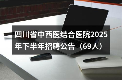 四川省中西医结合医院2025年下半年招聘公告（69人） 图片