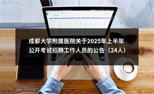 成都大学附属医院关于2025年上半年公开考试招聘工作人员的公告（24人） 图片