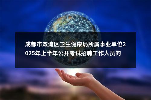 成都市双流区卫生健康局所属事业单位2025年上半年公开考试招聘工作人员的公告（32人） 图片