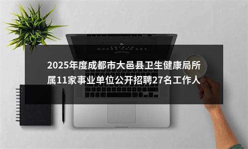 2025年度成都市大邑县卫生健康局所属11家事业单位公开招聘27名工作人员笔试成绩及面试资格审查相关事宜的公告 图片