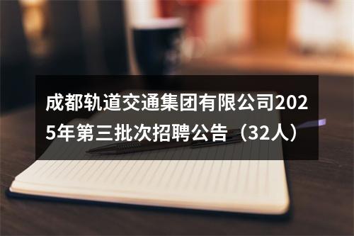 成都轨道交通集团有限公司2025年第三批次招聘公告（32人） 图片